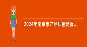 2024年南京市产品质量监督检验院招聘编外工作人员公告