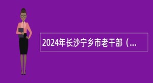 2024年长沙宁乡市老干部（老年）大学招聘中级编外人员公告