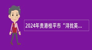 2024年贵港桂平市“浔找英才”急需紧缺人才专项招聘实名编制公告