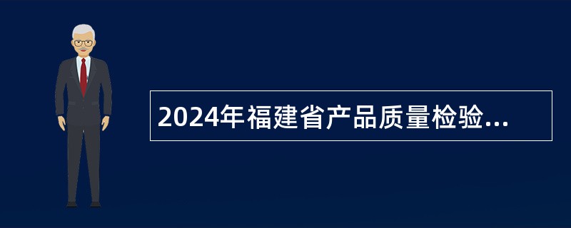 2024年福建省产品质量检验研究院招聘高层次人才公告