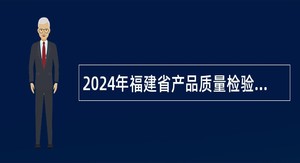 2024年福建省产品质量检验研究院招聘高层次人才公告