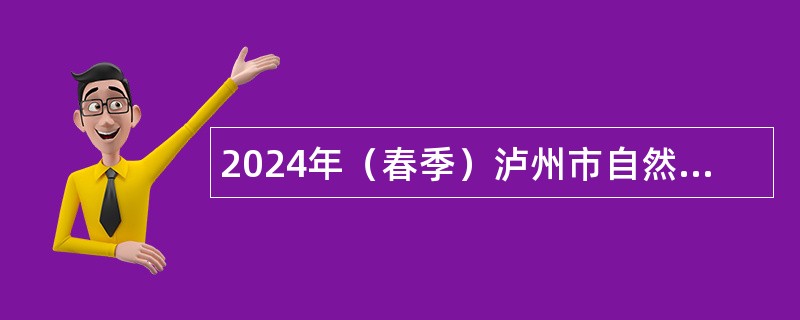 2024年（春季）泸州市自然资源和规划局下属事业单位事业单位人才岗位需求信息补充公告