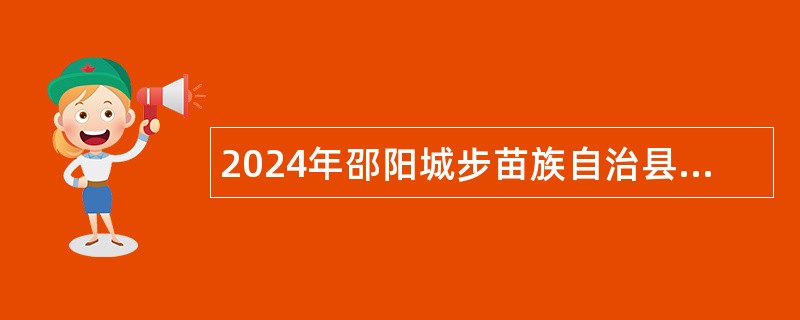 2024年邵阳城步苗族自治县事业单位及县属国有企业人才引进公告