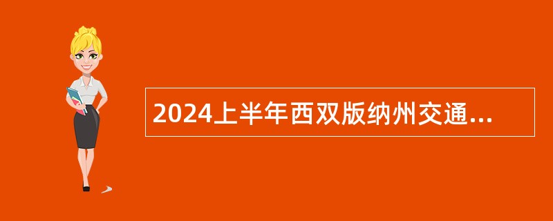 2024上半年西双版纳州交通运输局下属事业单位急需紧缺人才考核招聘公告