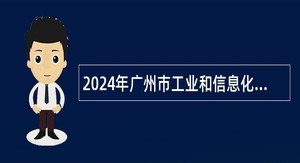 2024年广州市工业和信息化局直属事业单位第一次引进急需专业人才公告