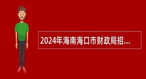 2024年海南海口市财政局招聘下属事业单位工作人员公告（第一号）