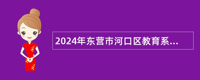 2024年东营市河口区教育系统引进人才招聘公告