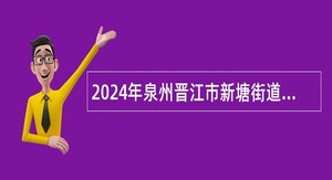 2024年泉州晋江市新塘街道办事处招聘公告