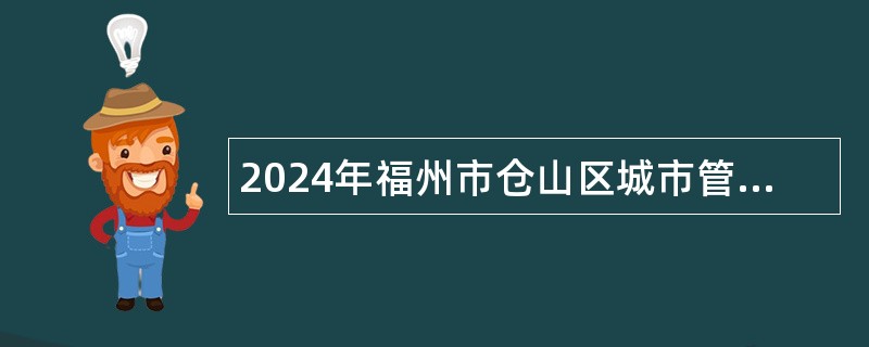 2024年福州市仓山区城市管理局编外人员招聘公告