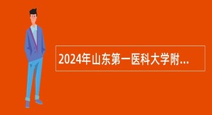 2024年山东第一医科大学附属职业病医院招聘工作人员简章