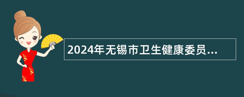 2024年无锡市卫生健康委员会直属事业单位招聘其他类专技人才公告