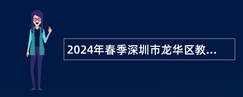 2024年春季深圳市龙华区教育局区属公办中小学面向应届毕业生招聘教师公告（第二批次）