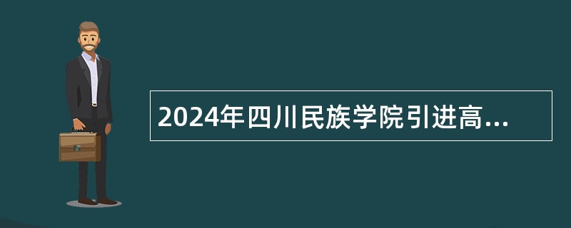 2024年四川民族学院引进高层次人才公告