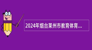 2024年烟台莱州市教育体育系统事业单位招聘公告