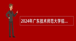 2024年广东技术师范大学招聘第二批管理人员和专业技术人员公告