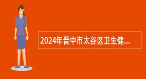 2024年晋中市太谷区卫生健康和体育局招聘事业单位人员公告