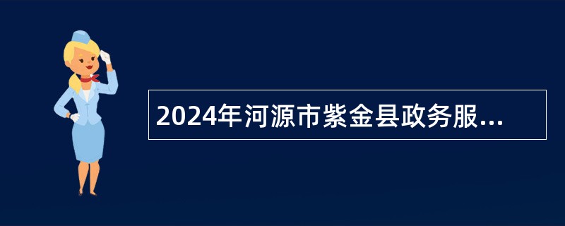 2024年河源市紫金县政务服务和数据管理局招聘编外人员公告