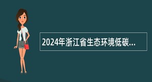 2024年浙江省生态环境低碳发展中心编外招聘公告（第二批）