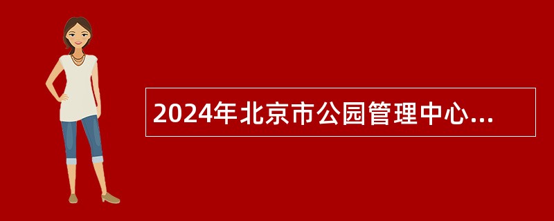 2024年北京市公园管理中心所属事业单位招聘公告