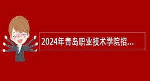 2024年青岛职业技术学院招聘工作人员简章