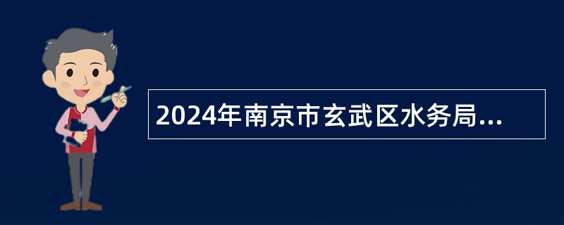 2024年南京市玄武区水务局所属事业单位编外人员招聘公告