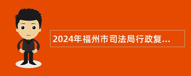 2024年福州市司法局行政复议辅助人员招聘简章