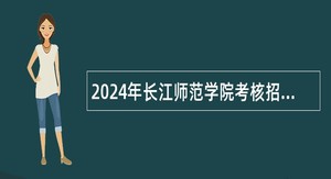 2024年长江师范学院考核招聘事业单位工作人员公告