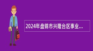 2024年盘锦市兴隆台区事业单位招聘考试公告（23人）
