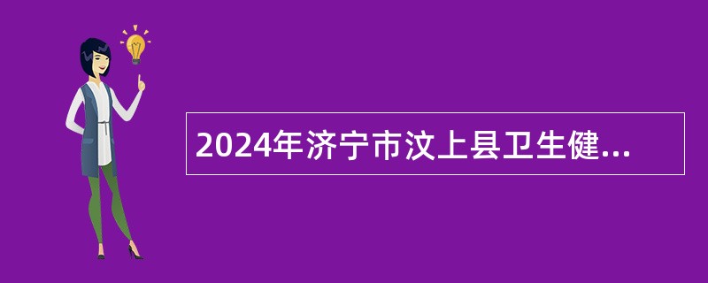 2024年济宁市汶上县卫生健康系统事业单位及公立医院招聘简章