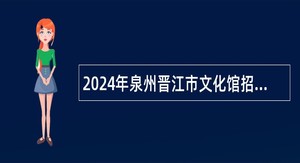2024年泉州晋江市文化馆招聘编外工作人员公告