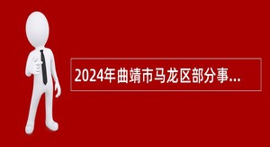 2024年曲靖市马龙区部分事业单位选调公告（含选调计划）