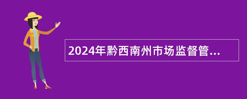 2024年黔西南州市场监督管理局下属事业单位十二届人博会引进高层次、急需紧缺人才公告