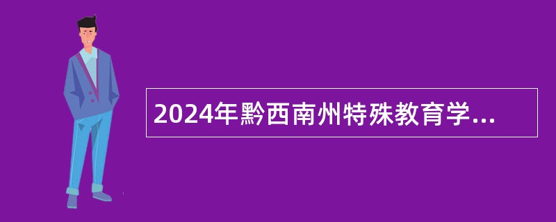 2024年黔西南州特殊教育学校（黔西南州和美学校）十二届人博会引进高层次、急需紧缺人才公告