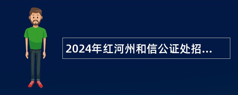 2024年红河州和信公证处招聘简章