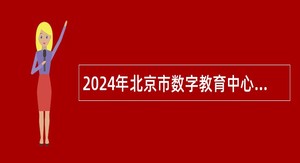 2024年北京市数字教育中心（北京电化教育馆）招聘公告