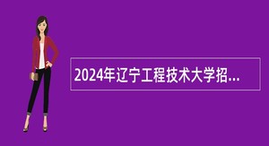 2024年辽宁工程技术大学招聘高层次人才公告