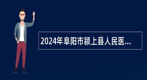 2024年阜阳市颍上县人民医院招聘社会化用人公告