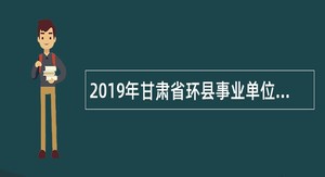 2019年甘肃省环县事业单位招聘医疗卫生类紧缺专业人才公告（第二期）