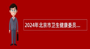 2024年北京市卫生健康委员会直属事业单位招聘公告