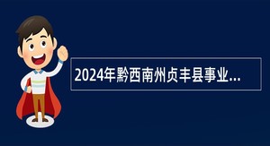 2024年黔西南州贞丰县事业单位引进高层次人才和急需紧缺人才公告