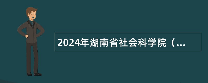 2024年湖南省社会科学院（省人民政府发展研究中心）招聘公告