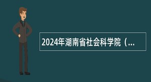 2024年湖南省社会科学院（省人民政府发展研究中心）招聘公告