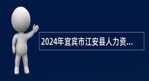 2024年宜宾市江安县人力资源和社会保障局第一次招聘编外聘用人员公告