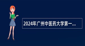 2024年广州中医药大学第一附属医院招聘公告（第五批）