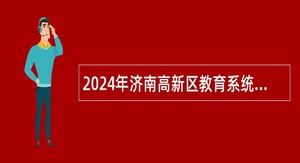 2024年济南高新区教育系统招聘中小学编外教师、校医公告