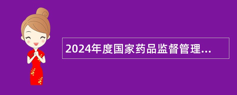 2024年度国家药品监督管理局特殊药品检查中心招聘公告