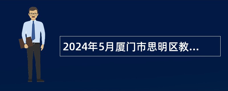 2024年5月厦门市思明区教育局校园招聘优秀毕业生公告