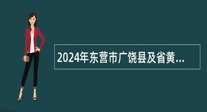 2024年东营市广饶县及省黄三角农高区医疗卫生事业单位招聘公告