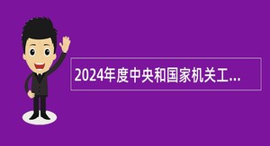 2024年度中央和国家机关工委所属事业单位招聘公告