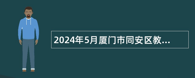 2024年5月厦门市同安区教育局校园招聘优秀毕业生公告